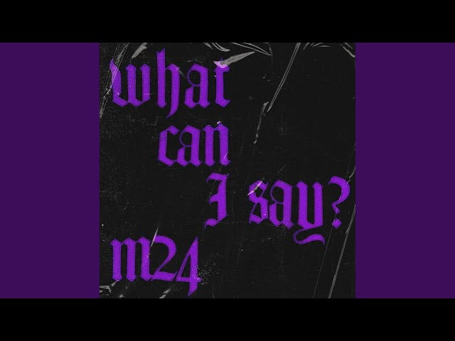 WHAT CAN I SAY? LYRICS BY M24